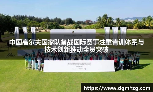 中国高尔夫国家队备战国际赛事注重青训体系与技术创新推动全员突破