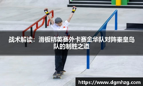 战术解读：滑板精英赛外卡赛金华队对阵秦皇岛队的制胜之道