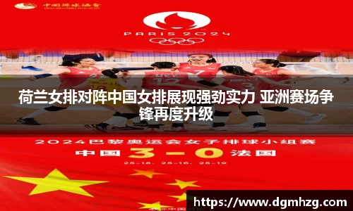 荷兰女排对阵中国女排展现强劲实力 亚洲赛场争锋再度升级