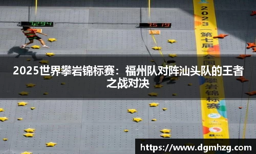 2025世界攀岩锦标赛：福州队对阵汕头队的王者之战对决
