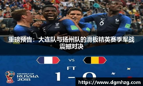 重磅预告：大连队与扬州队的滑板精英赛季军战震撼对决
