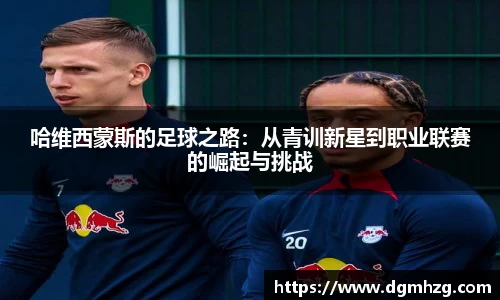 哈维西蒙斯的足球之路：从青训新星到职业联赛的崛起与挑战