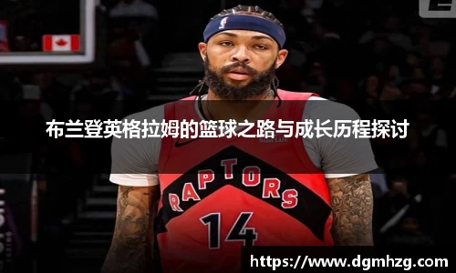 布兰登英格拉姆的篮球之路与成长历程探讨