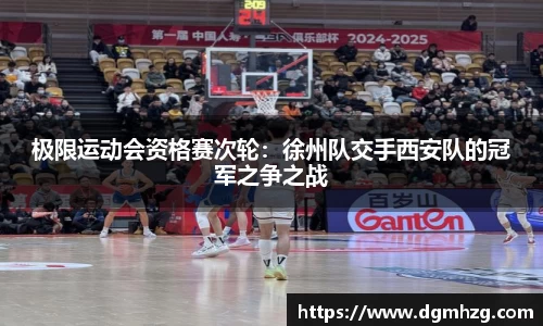 极限运动会资格赛次轮：徐州队交手西安队的冠军之争之战