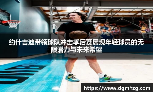 约什吉迪带领球队冲击季后赛展现年轻球员的无限潜力与未来希望